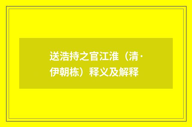 送浩持之官江淮（清·伊朝栋）释义及解释
