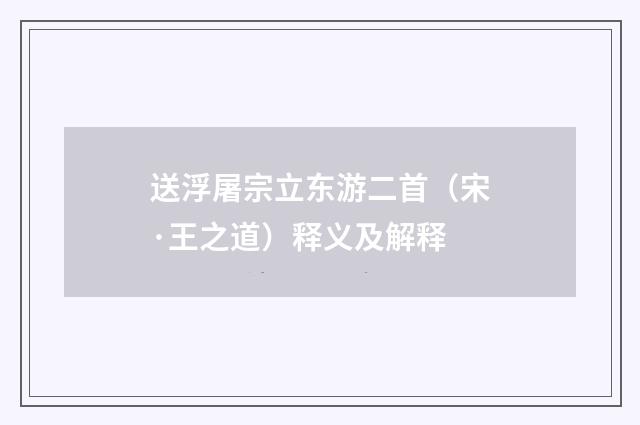 送浮屠宗立东游二首（宋·王之道）释义及解释