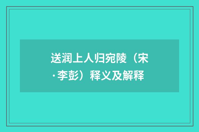 送润上人归宛陵（宋·李彭）释义及解释