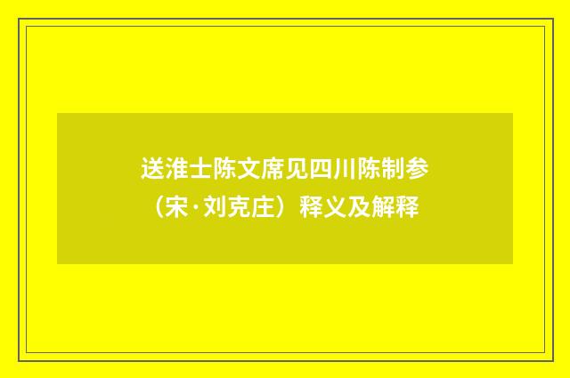 送淮士陈文席见四川陈制参（宋·刘克庄）释义及解释