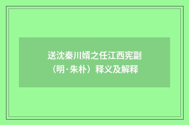 送沈秦川婿之任江西宪副（明·朱朴）释义及解释