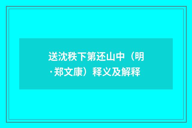 送沈秩下第还山中（明·郑文康）释义及解释