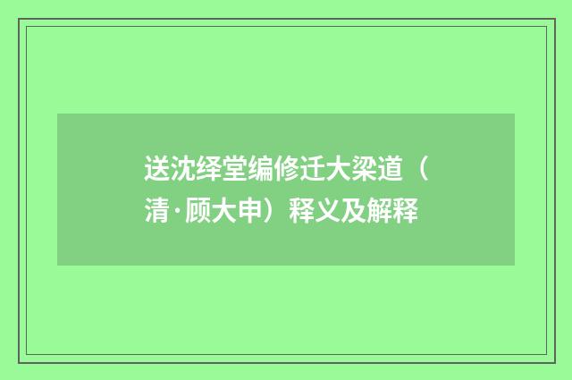 送沈绎堂编修迁大梁道（清·顾大申）释义及解释