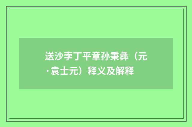 送沙孛丁平章孙秉彝（元·袁士元）释义及解释