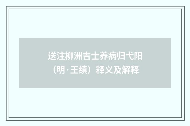 送注柳洲吉士养病归弋阳（明·王缜）释义及解释