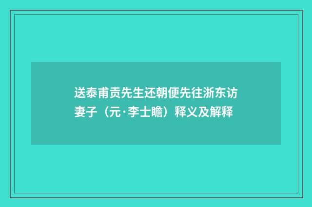 送泰甫贡先生还朝便先往浙东访妻子（元·李士瞻）释义及解释