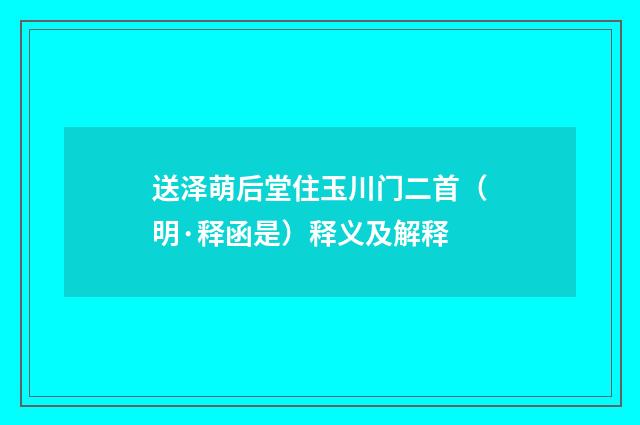 送泽萌后堂住玉川门二首（明·释函是）释义及解释