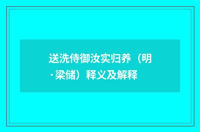 送洗侍御汝实归养（明·梁储）释义及解释