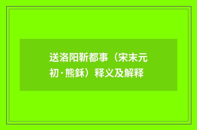 送洛阳靳都事（宋末元初·熊鉌）释义及解释