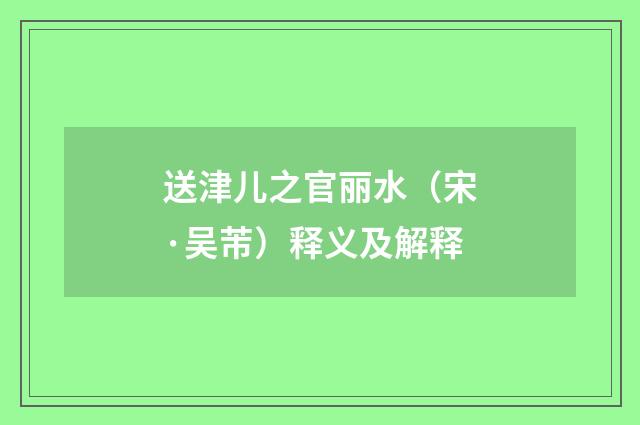送津儿之官丽水（宋·吴芾）释义及解释