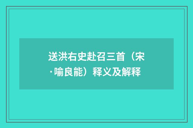 送洪右史赴召三首（宋·喻良能）释义及解释