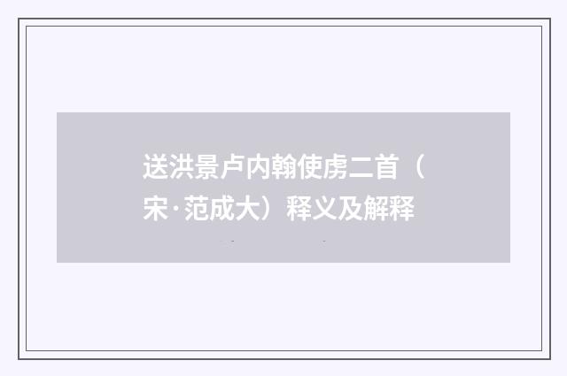 送洪景卢内翰使虏二首（宋·范成大）释义及解释