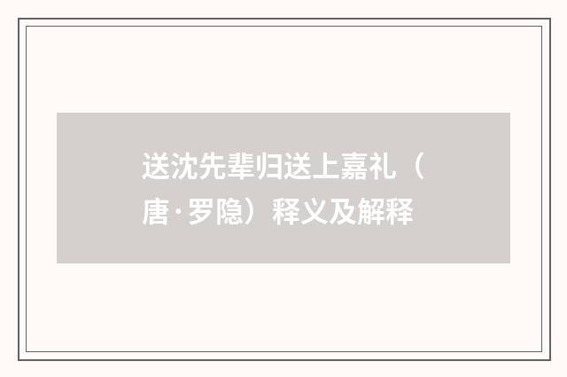 送沈先辈归送上嘉礼（唐·罗隐）释义及解释