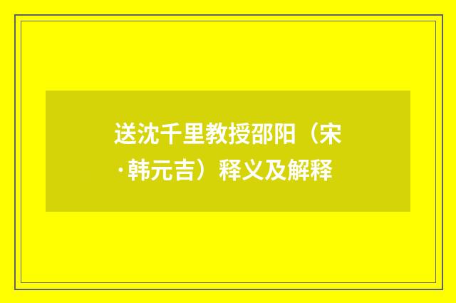 送沈千里教授邵阳（宋·韩元吉）释义及解释