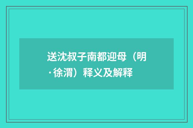 送沈叔子南都迎母（明·徐渭）释义及解释