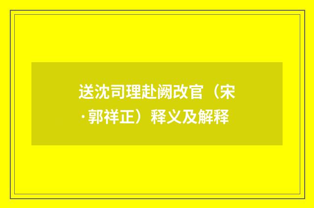 送沈司理赴阙改官（宋·郭祥正）释义及解释