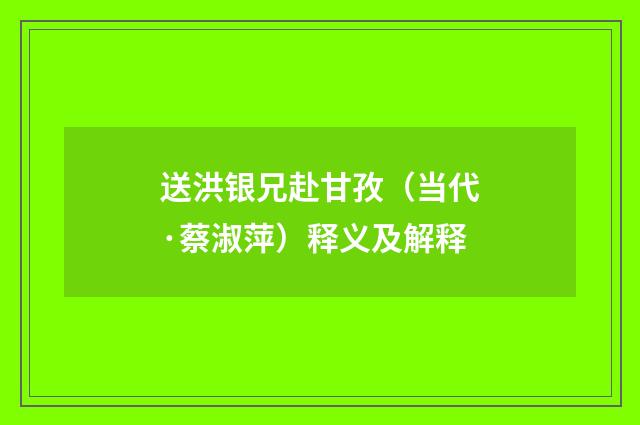 送洪银兄赴甘孜（当代·蔡淑萍）释义及解释