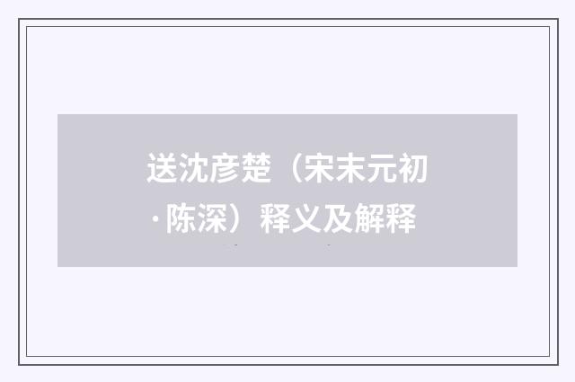 送沈彦楚（宋末元初·陈深）释义及解释