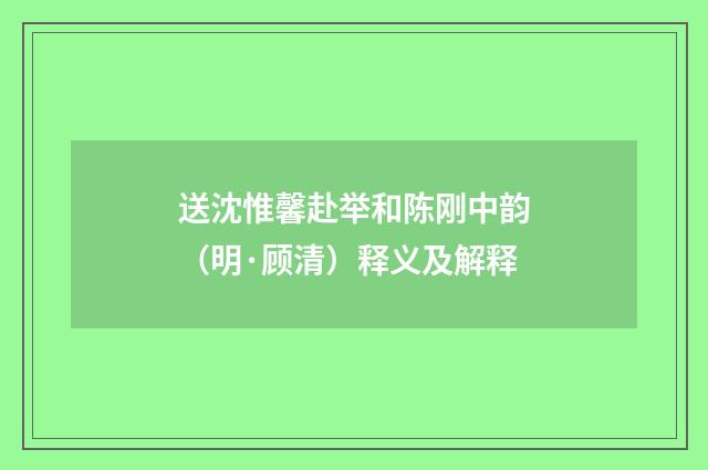 送沈惟馨赴举和陈刚中韵（明·顾清）释义及解释