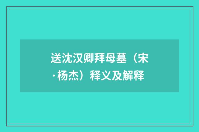 送沈汉卿拜母墓（宋·杨杰）释义及解释
