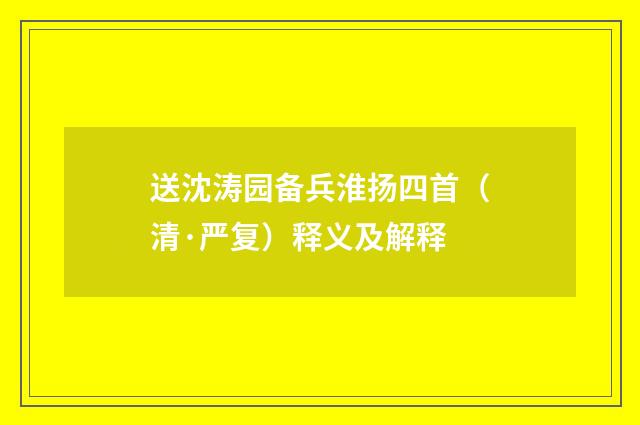 送沈涛园备兵淮扬四首（清·严复）释义及解释