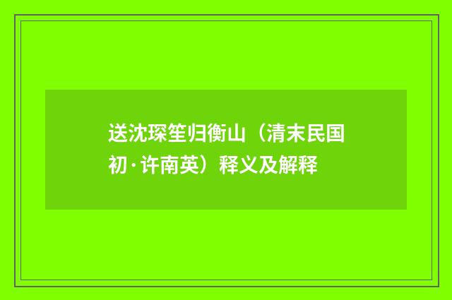 送沈琛笙归衡山（清末民国初·许南英）释义及解释