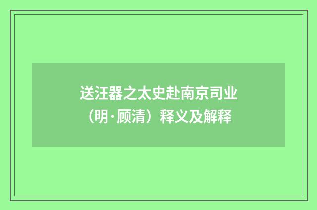 送汪器之太史赴南京司业（明·顾清）释义及解释