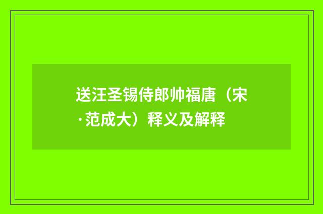 送汪圣锡侍郎帅福唐（宋·范成大）释义及解释