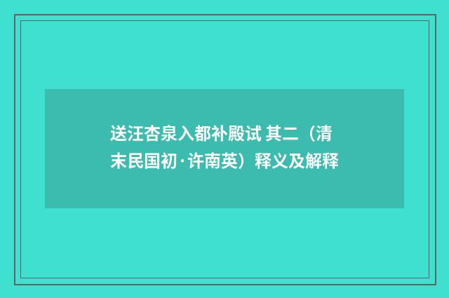送汪杏泉入都补殿试 其二（清末民国初·许南英）释义及解释