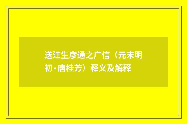 送汪生彦通之广信（元末明初·唐桂芳）释义及解释