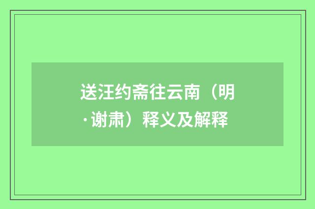 送汪约斋往云南（明·谢肃）释义及解释