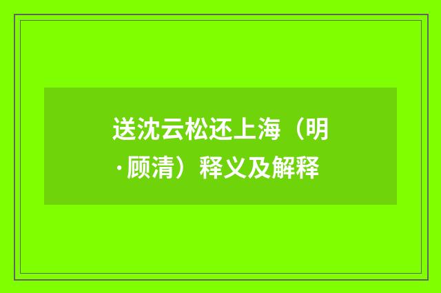 送沈云松还上海（明·顾清）释义及解释