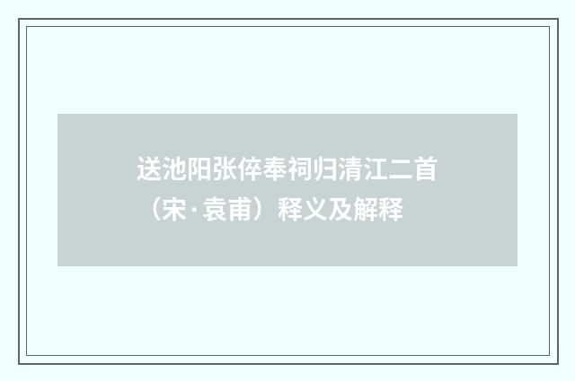 送池阳张倅奉祠归清江二首（宋·袁甫）释义及解释