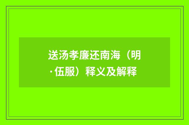 送汤孝廉还南海（明·伍服）释义及解释