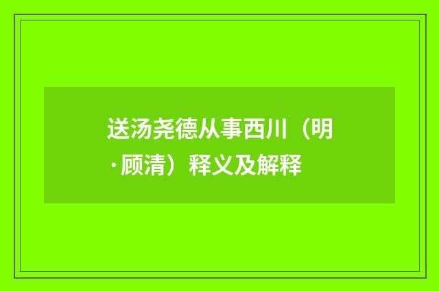 送汤尧德从事西川（明·顾清）释义及解释