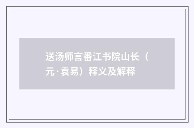 送汤师言番江书院山长（元·袁易）释义及解释