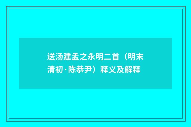 送汤建孟之永明二首（明末清初·陈恭尹）释义及解释