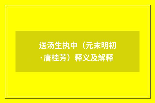 送汤生执中（元末明初·唐桂芳）释义及解释