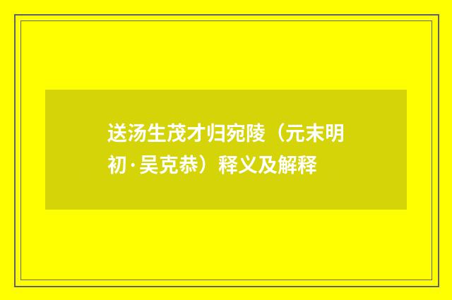 送汤生茂才归宛陵（元末明初·吴克恭）释义及解释