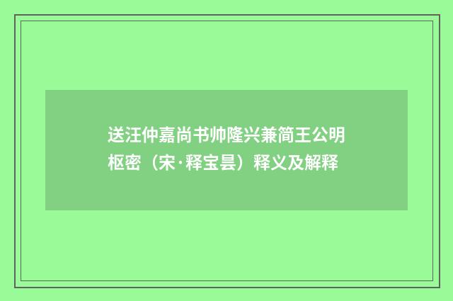 送汪仲嘉尚书帅隆兴兼简王公明枢密（宋·释宝昙）释义及解释