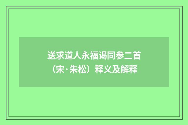 送求道人永福谒同参二首（宋·朱松）释义及解释