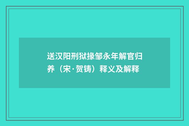 送汉阳刑狱掾邹永年解官归养（宋·贺铸）释义及解释