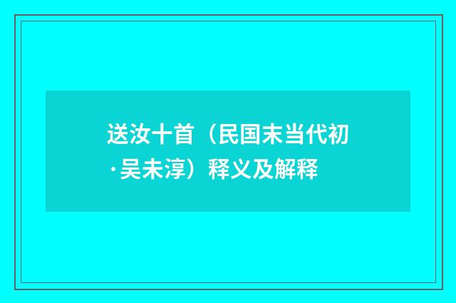 送汝十首（民国末当代初·吴未淳）释义及解释
