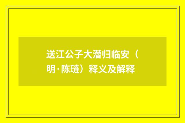 送江公子大潜归临安（明·陈琏）释义及解释