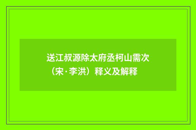 送江叔源除太府丞柯山需次（宋·李洪）释义及解释