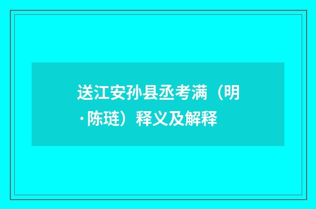 送江安孙县丞考满（明·陈琏）释义及解释