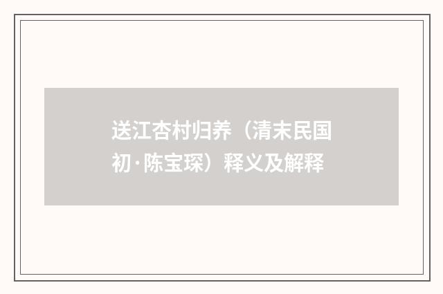 送江杏村归养（清末民国初·陈宝琛）释义及解释