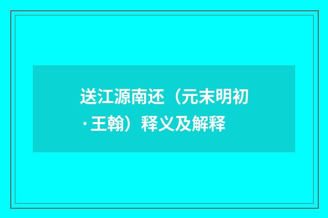 送江源南还（元末明初·王翰）释义及解释