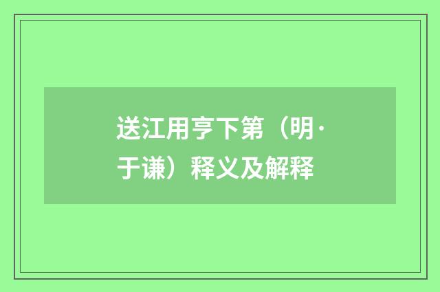 送江用亨下第（明·于谦）释义及解释