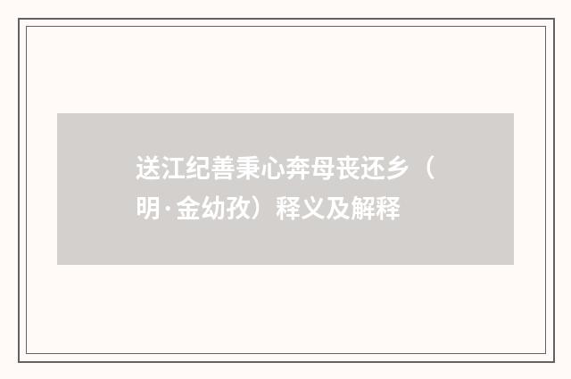 送江纪善秉心奔母丧还乡（明·金幼孜）释义及解释